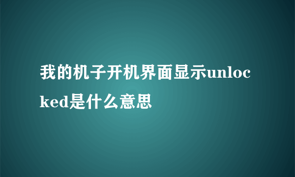 我的机子开机界面显示unlocked是什么意思