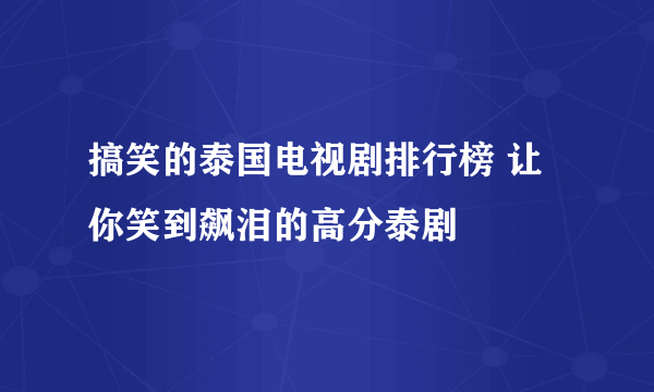 搞笑的泰国电视剧排行榜 让你笑到飙泪的高分泰剧