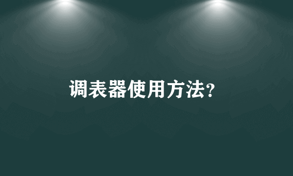 调表器使用方法？