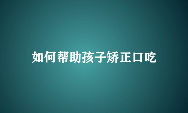 如何帮助孩子矫正口吃