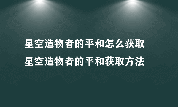 星空造物者的平和怎么获取 星空造物者的平和获取方法