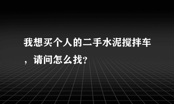 我想买个人的二手水泥搅拌车，请问怎么找？