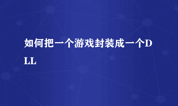 如何把一个游戏封装成一个DLL