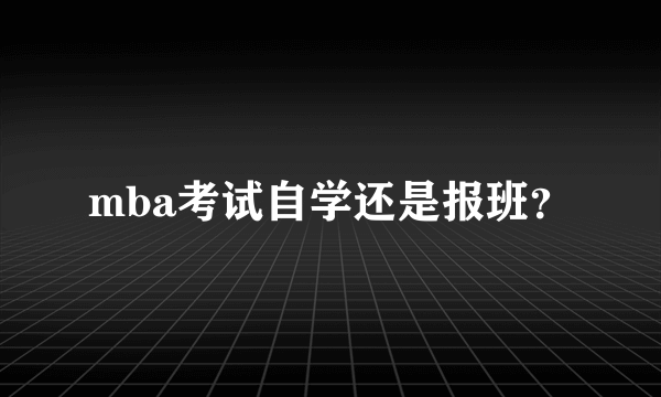 mba考试自学还是报班？