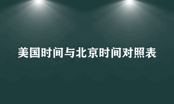 美国时间与北京时间对照表