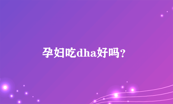 孕妇吃dha好吗？