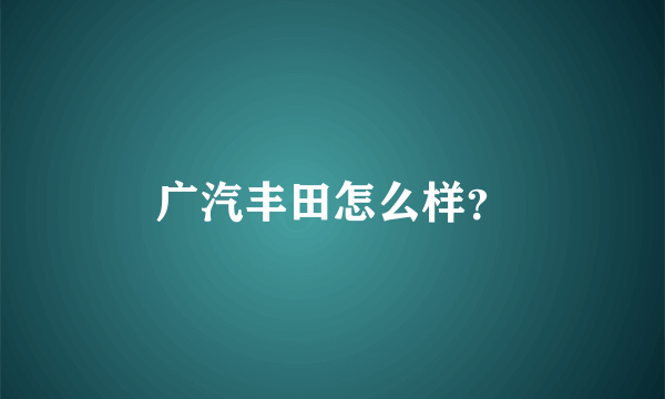 广汽丰田怎么样？