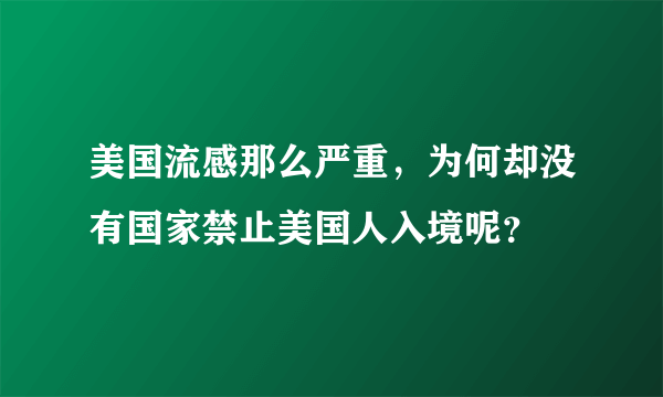 美国流感那么严重，为何却没有国家禁止美国人入境呢？