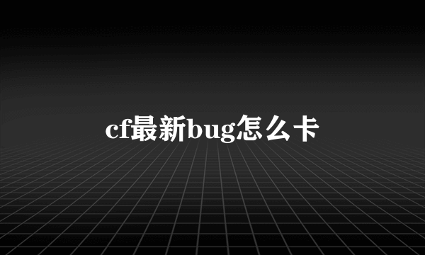 cf最新bug怎么卡