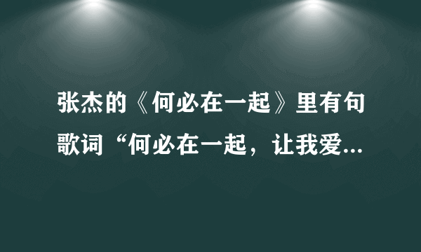 张杰的《何必在一起》里有句歌词“何必在一起，让我爱上你”是什么意思？感觉前后有些不搭