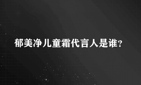 郁美净儿童霜代言人是谁？