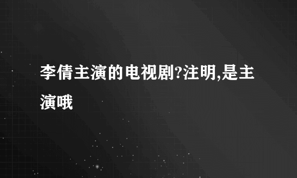 李倩主演的电视剧?注明,是主演哦