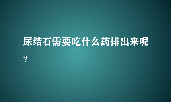 尿结石需要吃什么药排出来呢？