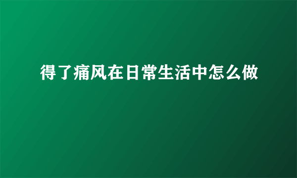 得了痛风在日常生活中怎么做