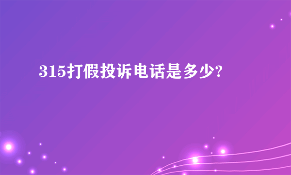 315打假投诉电话是多少?