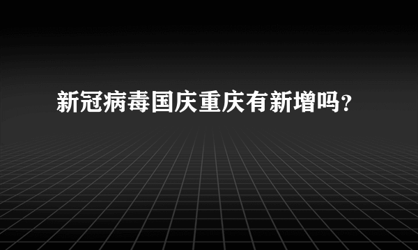 新冠病毒国庆重庆有新增吗？