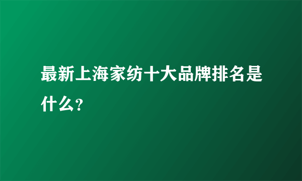 最新上海家纺十大品牌排名是什么？