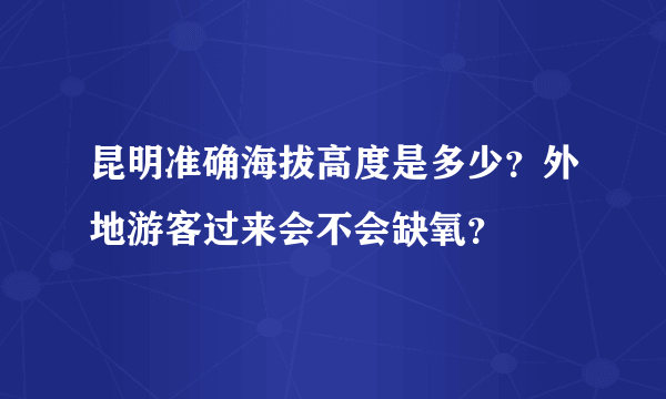 昆明准确海拔高度是多少？外地游客过来会不会缺氧？