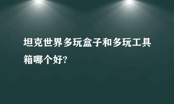 坦克世界多玩盒子和多玩工具箱哪个好?