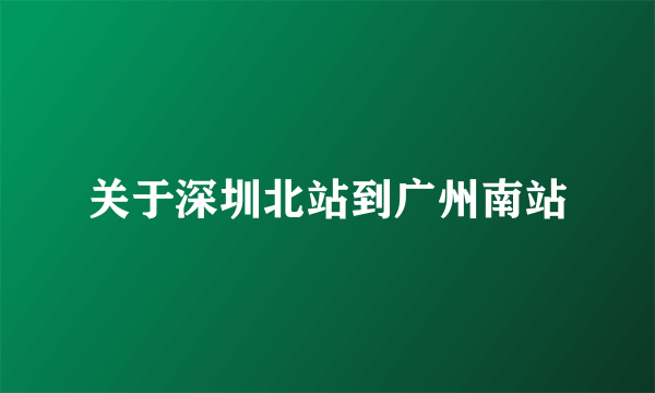 关于深圳北站到广州南站