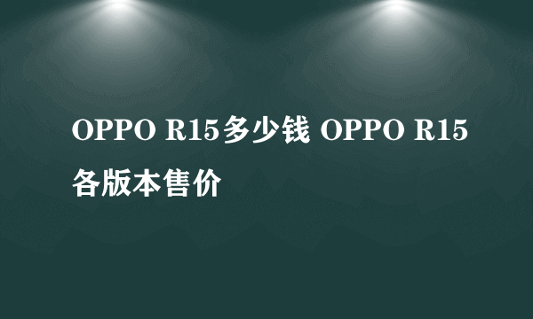 OPPO R15多少钱 OPPO R15各版本售价