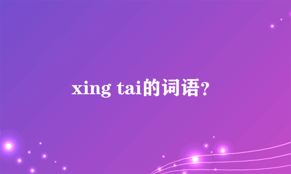 xing tai的词语？