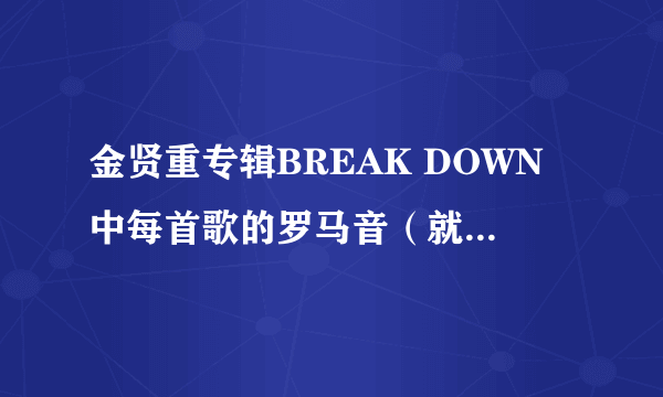 金贤重专辑BREAK DOWN中每首歌的罗马音（就是在日语里使用的那种