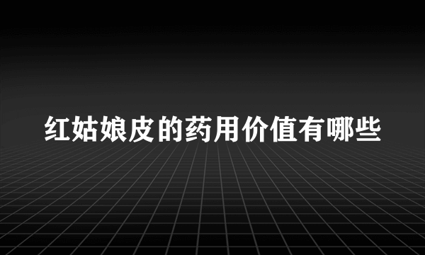 红姑娘皮的药用价值有哪些