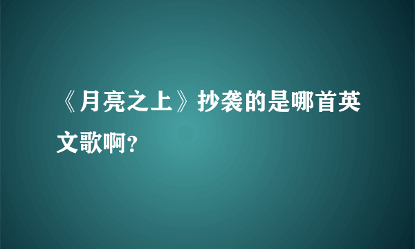 《月亮之上》抄袭的是哪首英文歌啊？