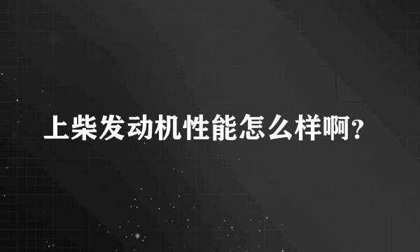 上柴发动机性能怎么样啊？