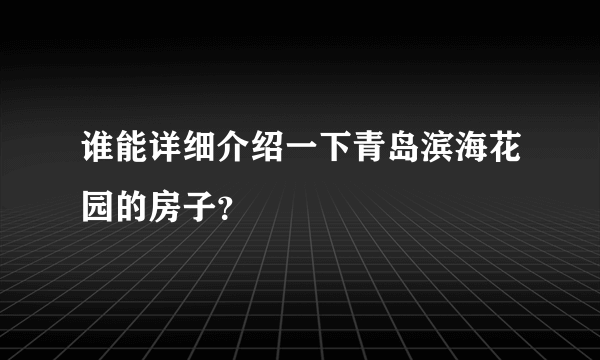 谁能详细介绍一下青岛滨海花园的房子？