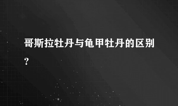 哥斯拉牡丹与龟甲牡丹的区别？