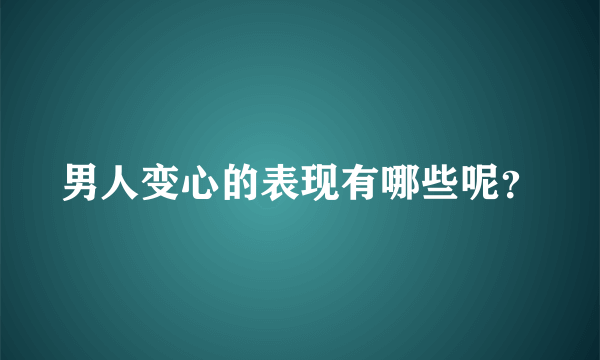 男人变心的表现有哪些呢？