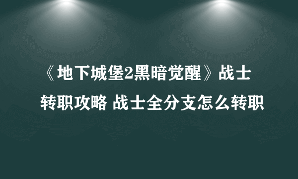 《地下城堡2黑暗觉醒》战士转职攻略 战士全分支怎么转职