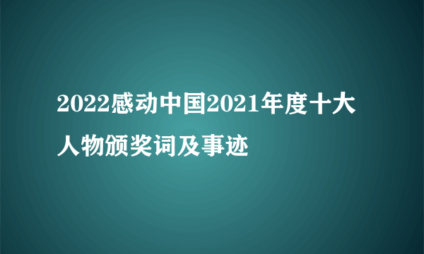 2022感动中国2021年度十大人物颁奖词及事迹