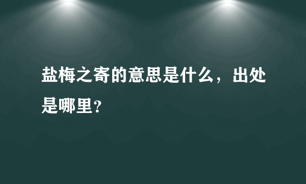 盐梅之寄的意思是什么，出处是哪里？