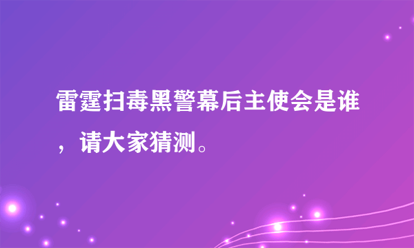 雷霆扫毒黑警幕后主使会是谁，请大家猜测。