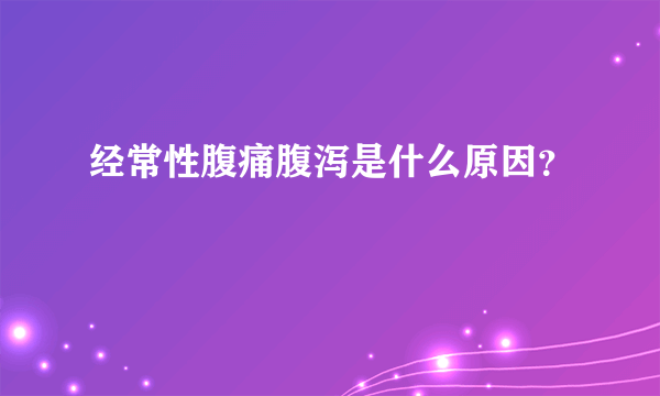 经常性腹痛腹泻是什么原因？