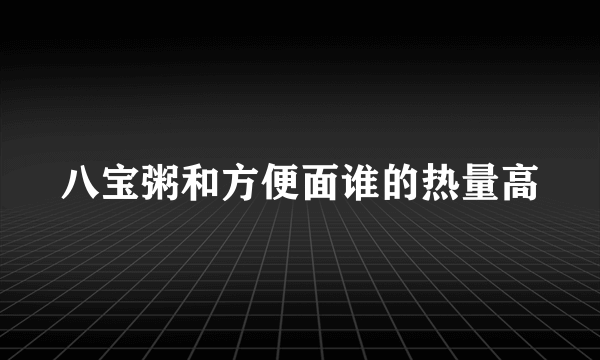 八宝粥和方便面谁的热量高