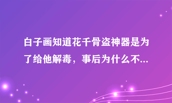 白子画知道花千骨盗神器是为了给他解毒，事后为什么不帮她解释还她清白