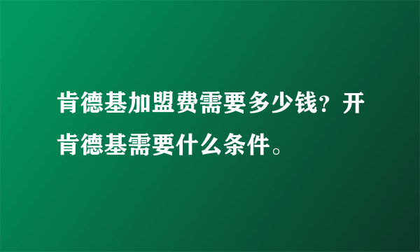 肯德基加盟费需要多少钱？开肯德基需要什么条件。