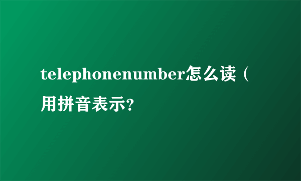 telephonenumber怎么读（用拼音表示？