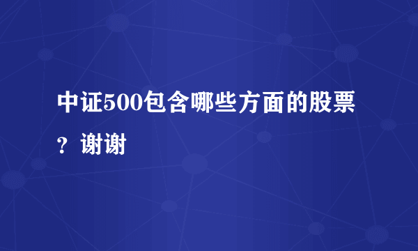 中证500包含哪些方面的股票？谢谢