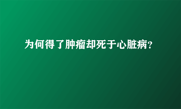 为何得了肿瘤却死于心脏病？