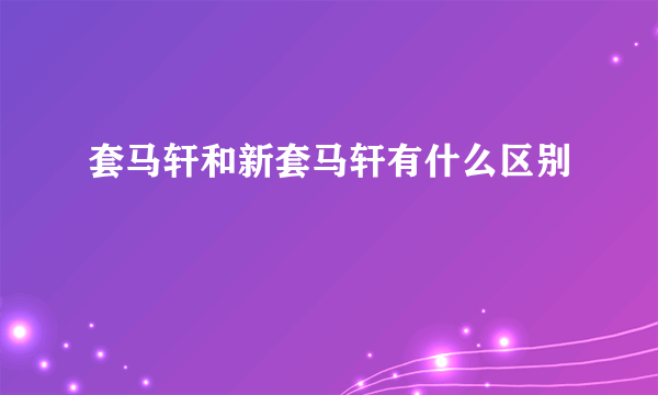 套马轩和新套马轩有什么区别