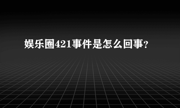 娱乐圈421事件是怎么回事？