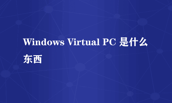 Windows Virtual PC 是什么东西