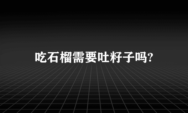 吃石榴需要吐籽子吗?