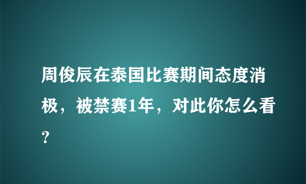 周俊辰在泰国比赛期间态度消极，被禁赛1年，对此你怎么看？