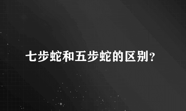 七步蛇和五步蛇的区别？